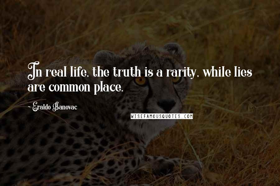 Eraldo Banovac Quotes: In real life, the truth is a rarity, while lies are common place.