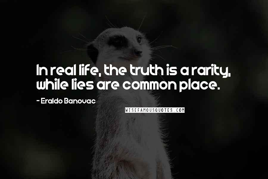 Eraldo Banovac Quotes: In real life, the truth is a rarity, while lies are common place.