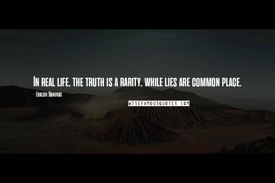 Eraldo Banovac Quotes: In real life, the truth is a rarity, while lies are common place.