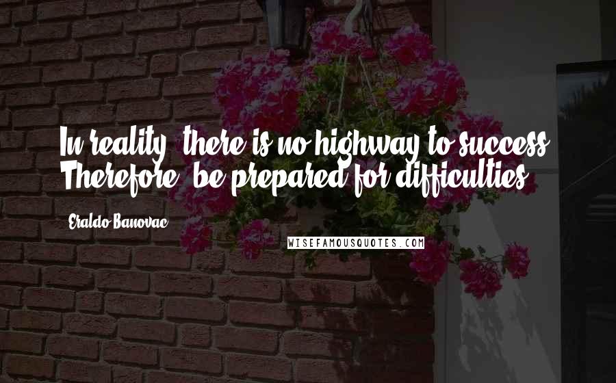 Eraldo Banovac Quotes: In reality, there is no highway to success. Therefore, be prepared for difficulties.