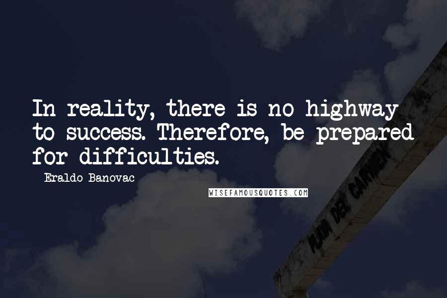 Eraldo Banovac Quotes: In reality, there is no highway to success. Therefore, be prepared for difficulties.