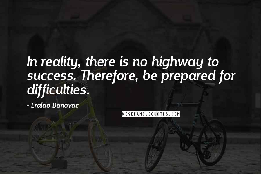 Eraldo Banovac Quotes: In reality, there is no highway to success. Therefore, be prepared for difficulties.