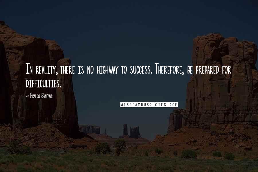 Eraldo Banovac Quotes: In reality, there is no highway to success. Therefore, be prepared for difficulties.