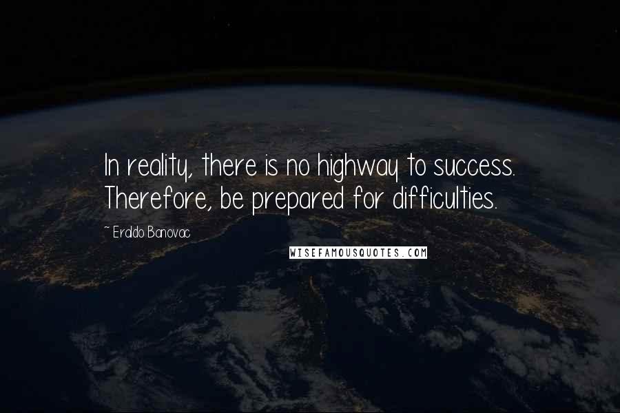 Eraldo Banovac Quotes: In reality, there is no highway to success. Therefore, be prepared for difficulties.