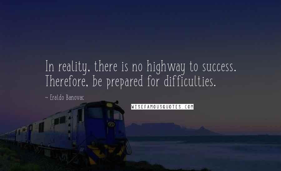 Eraldo Banovac Quotes: In reality, there is no highway to success. Therefore, be prepared for difficulties.