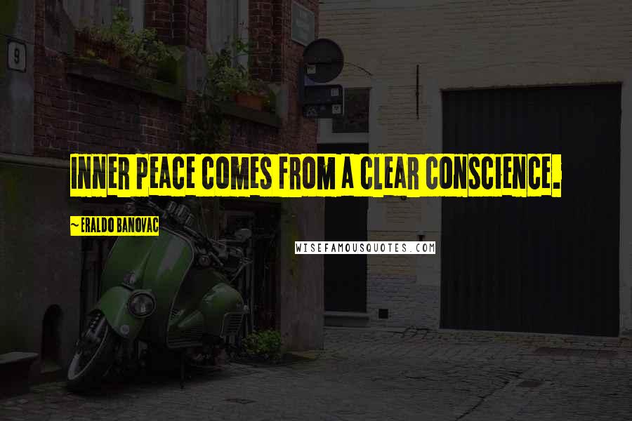 Eraldo Banovac Quotes: Inner peace comes from a clear conscience.