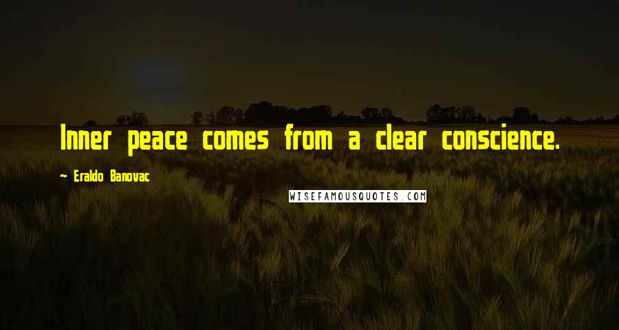 Eraldo Banovac Quotes: Inner peace comes from a clear conscience.