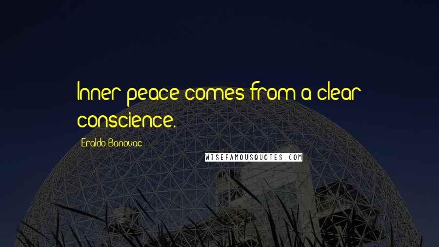 Eraldo Banovac Quotes: Inner peace comes from a clear conscience.