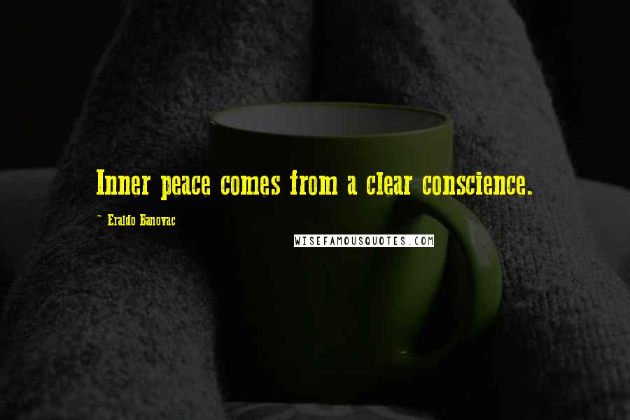 Eraldo Banovac Quotes: Inner peace comes from a clear conscience.