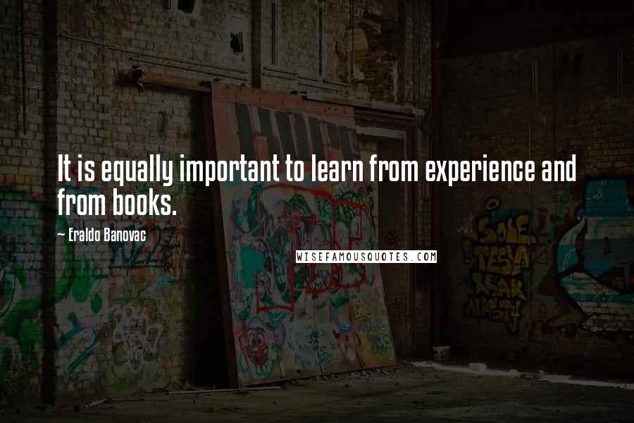 Eraldo Banovac Quotes: It is equally important to learn from experience and from books.