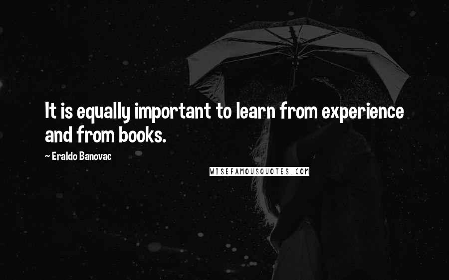 Eraldo Banovac Quotes: It is equally important to learn from experience and from books.