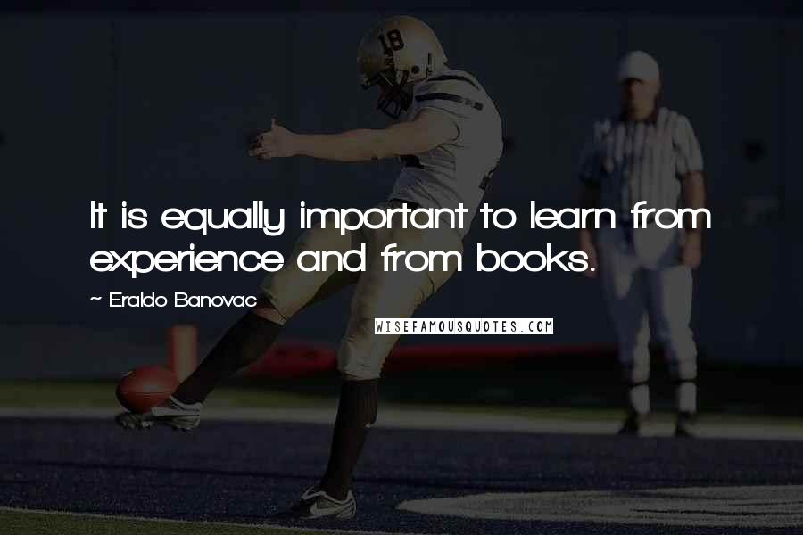 Eraldo Banovac Quotes: It is equally important to learn from experience and from books.