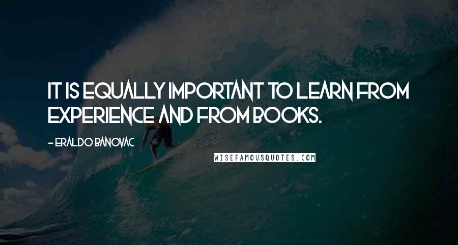 Eraldo Banovac Quotes: It is equally important to learn from experience and from books.