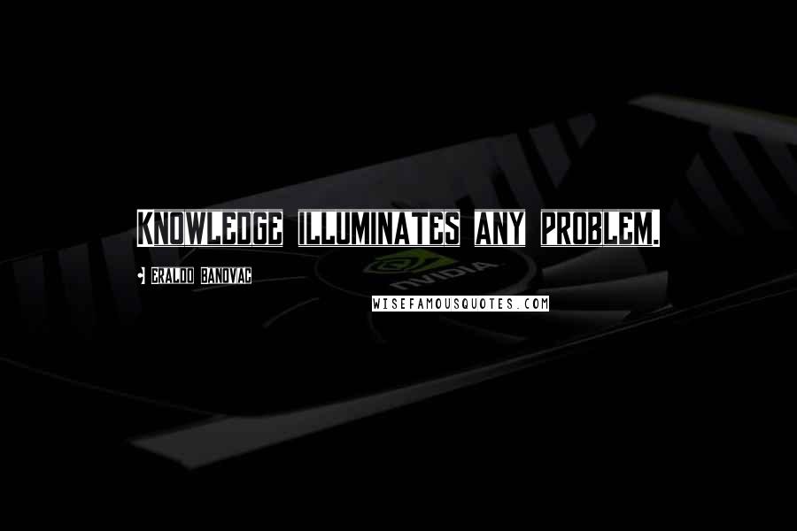 Eraldo Banovac Quotes: Knowledge illuminates any problem.