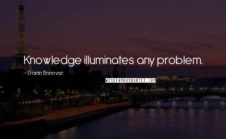 Eraldo Banovac Quotes: Knowledge illuminates any problem.
