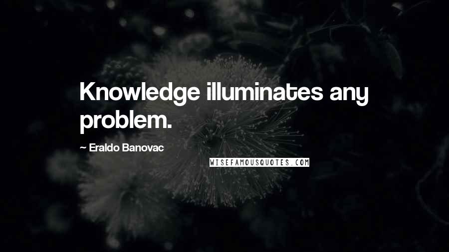 Eraldo Banovac Quotes: Knowledge illuminates any problem.