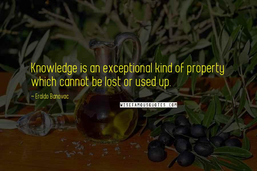 Eraldo Banovac Quotes: Knowledge is an exceptional kind of property which cannot be lost or used up.