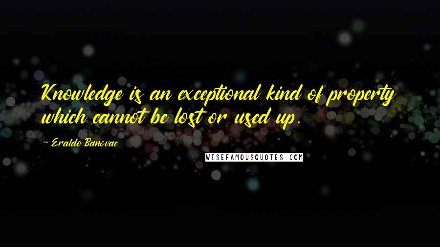Eraldo Banovac Quotes: Knowledge is an exceptional kind of property which cannot be lost or used up.