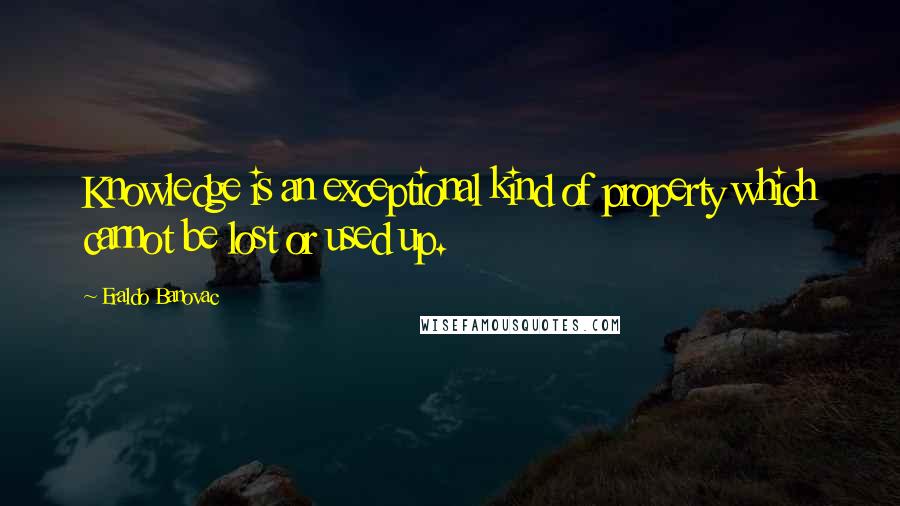 Eraldo Banovac Quotes: Knowledge is an exceptional kind of property which cannot be lost or used up.