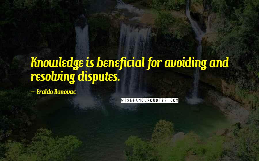Eraldo Banovac Quotes: Knowledge is beneficial for avoiding and resolving disputes.