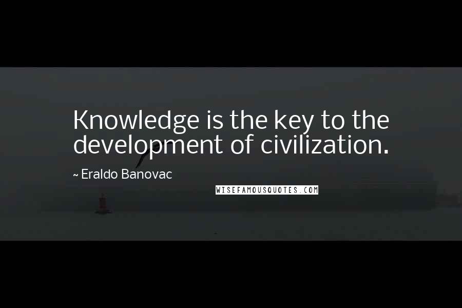 Eraldo Banovac Quotes: Knowledge is the key to the development of civilization.