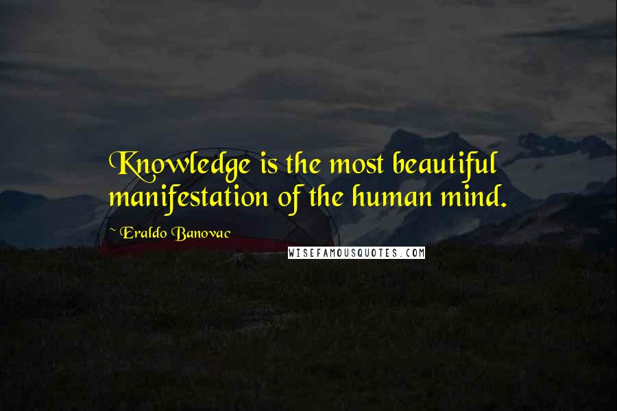 Eraldo Banovac Quotes: Knowledge is the most beautiful manifestation of the human mind.