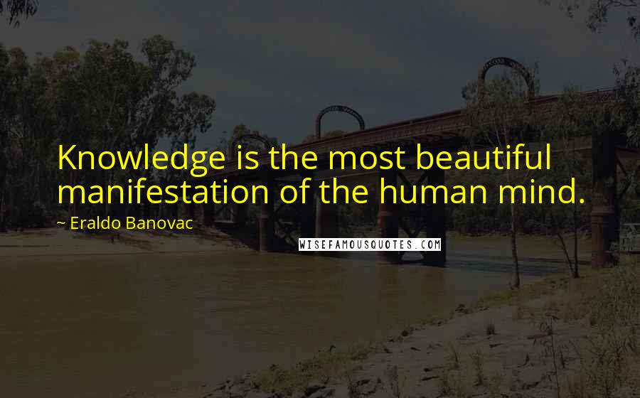 Eraldo Banovac Quotes: Knowledge is the most beautiful manifestation of the human mind.