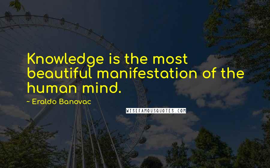 Eraldo Banovac Quotes: Knowledge is the most beautiful manifestation of the human mind.