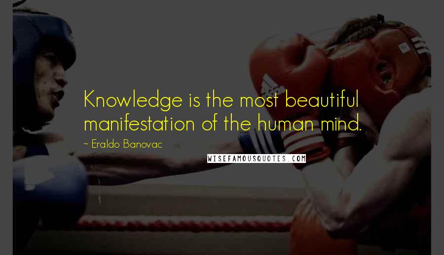 Eraldo Banovac Quotes: Knowledge is the most beautiful manifestation of the human mind.