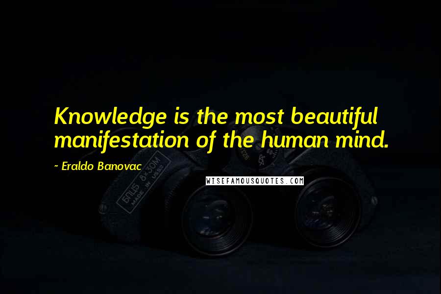 Eraldo Banovac Quotes: Knowledge is the most beautiful manifestation of the human mind.