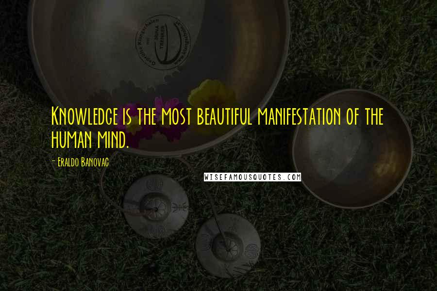 Eraldo Banovac Quotes: Knowledge is the most beautiful manifestation of the human mind.