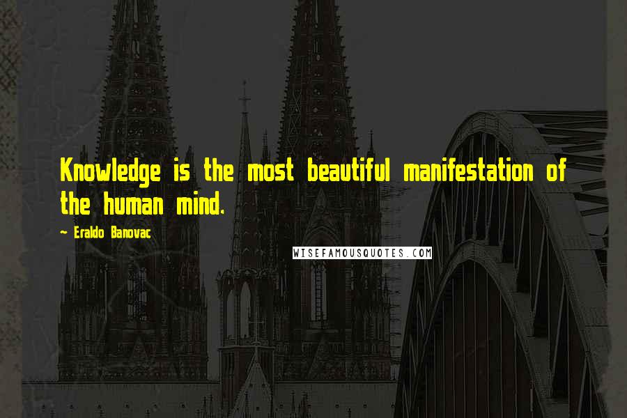 Eraldo Banovac Quotes: Knowledge is the most beautiful manifestation of the human mind.