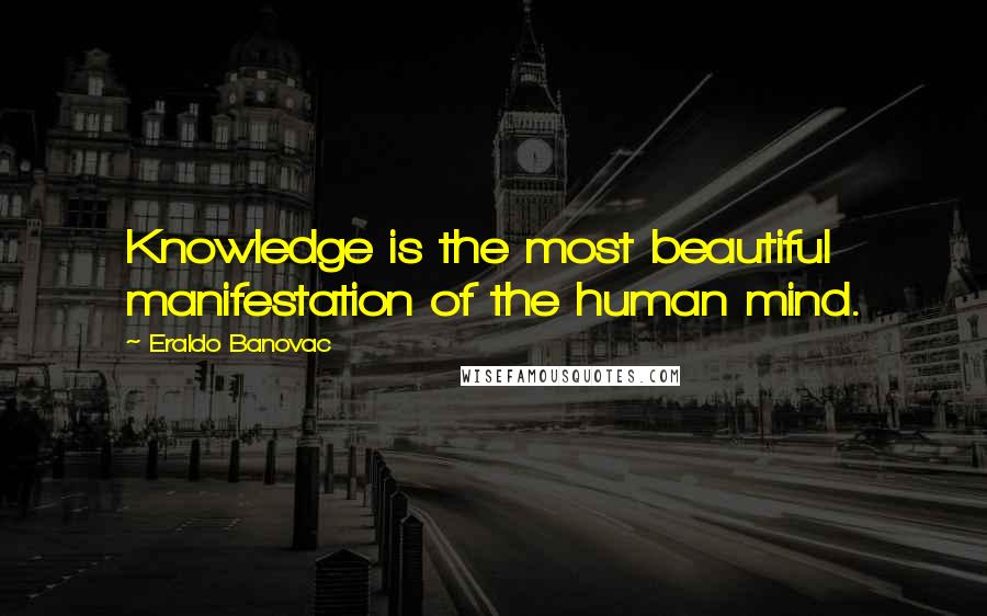 Eraldo Banovac Quotes: Knowledge is the most beautiful manifestation of the human mind.