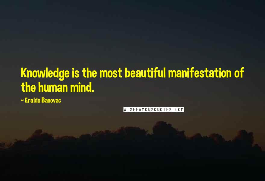 Eraldo Banovac Quotes: Knowledge is the most beautiful manifestation of the human mind.