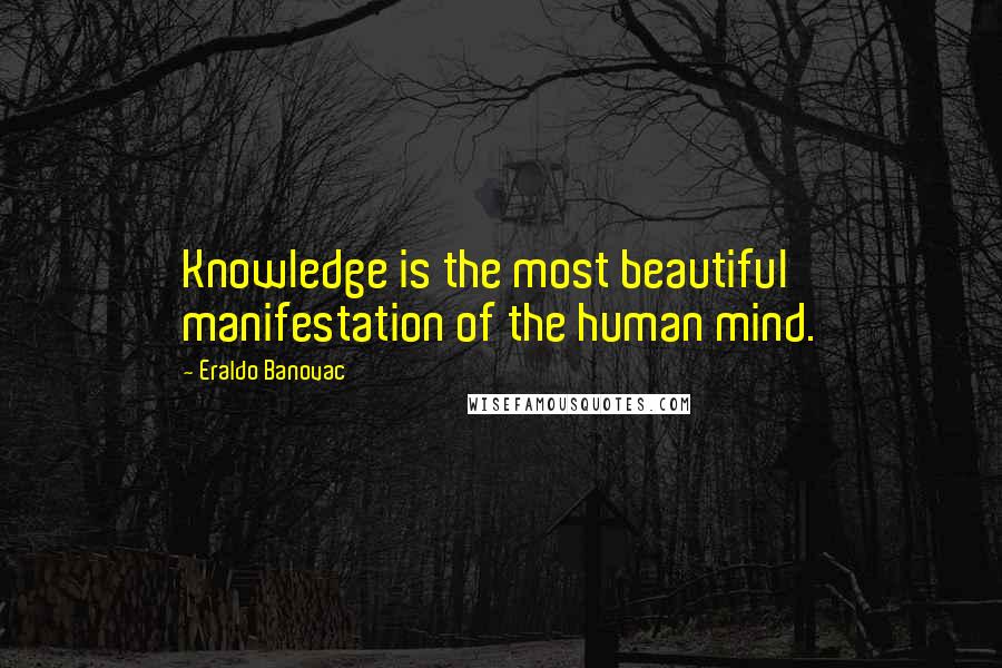 Eraldo Banovac Quotes: Knowledge is the most beautiful manifestation of the human mind.