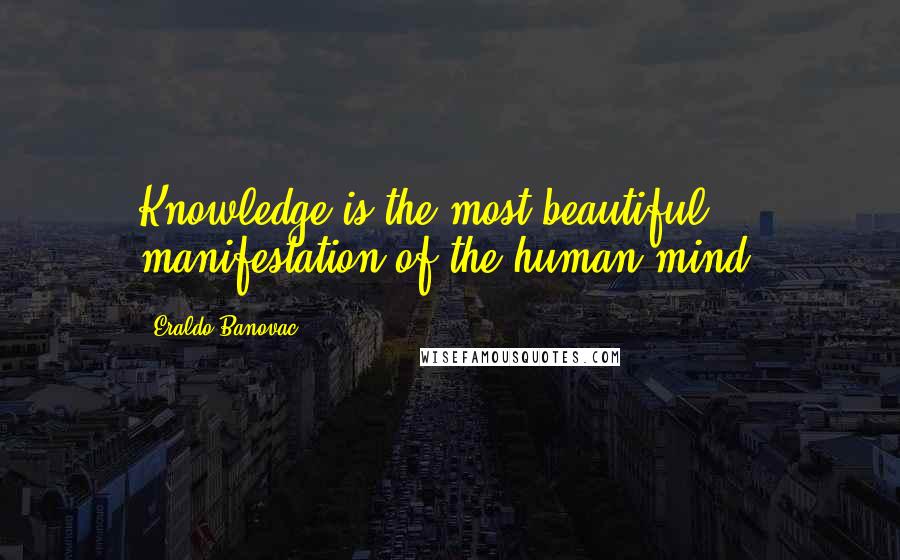 Eraldo Banovac Quotes: Knowledge is the most beautiful manifestation of the human mind.