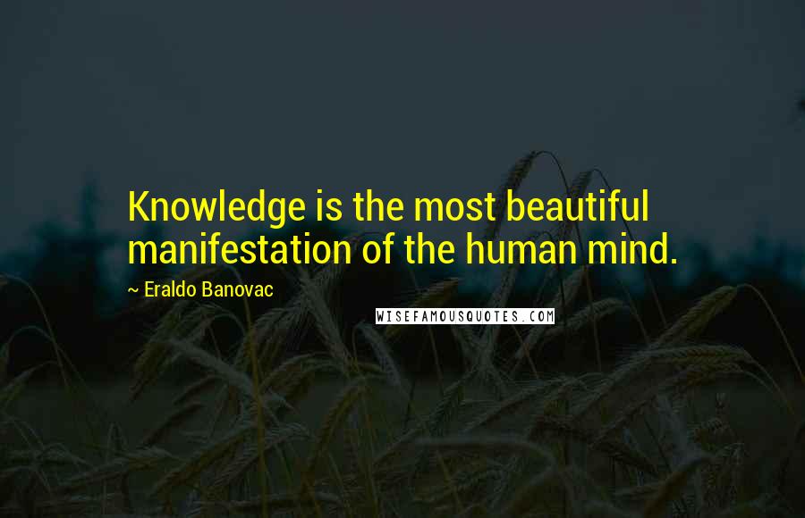 Eraldo Banovac Quotes: Knowledge is the most beautiful manifestation of the human mind.