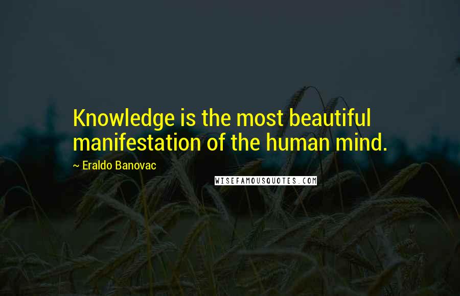 Eraldo Banovac Quotes: Knowledge is the most beautiful manifestation of the human mind.