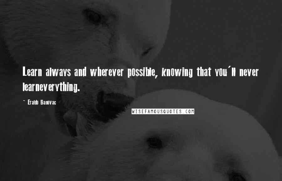 Eraldo Banovac Quotes: Learn always and wherever possible, knowing that you'll never learneverything.