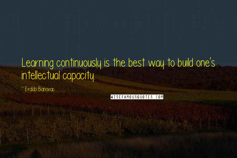 Eraldo Banovac Quotes: Learning continuously is the best way to build one's intellectual capacity.