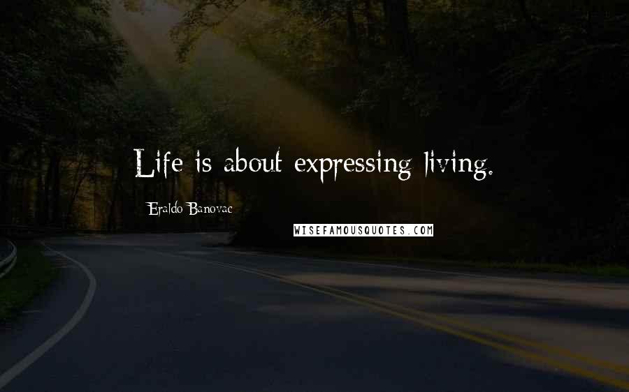 Eraldo Banovac Quotes: Life is about expressing living.