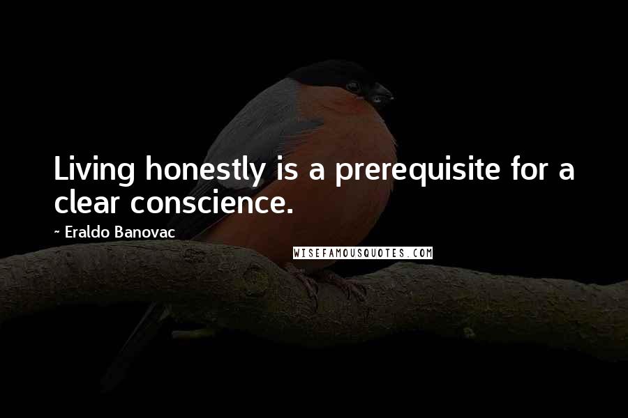 Eraldo Banovac Quotes: Living honestly is a prerequisite for a clear conscience.