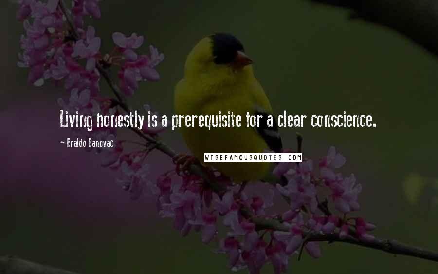 Eraldo Banovac Quotes: Living honestly is a prerequisite for a clear conscience.