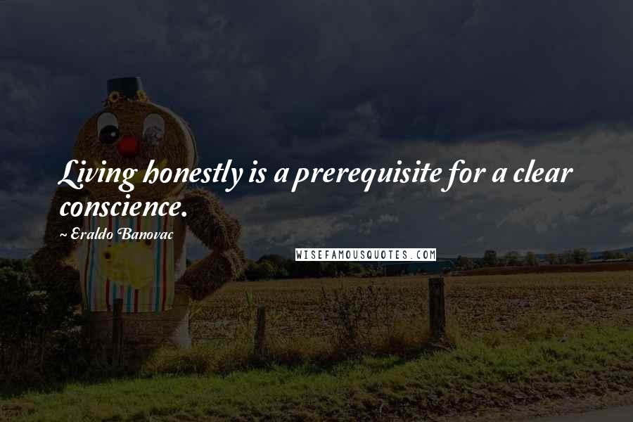 Eraldo Banovac Quotes: Living honestly is a prerequisite for a clear conscience.