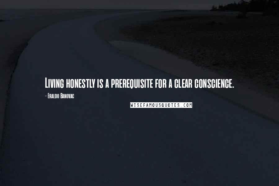 Eraldo Banovac Quotes: Living honestly is a prerequisite for a clear conscience.