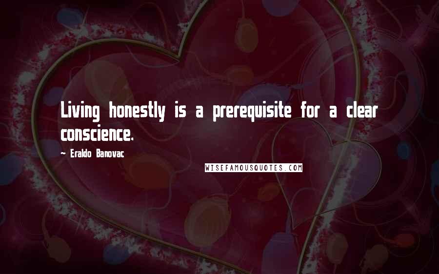 Eraldo Banovac Quotes: Living honestly is a prerequisite for a clear conscience.