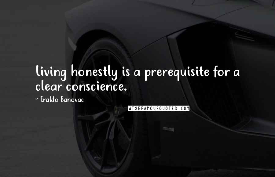 Eraldo Banovac Quotes: Living honestly is a prerequisite for a clear conscience.