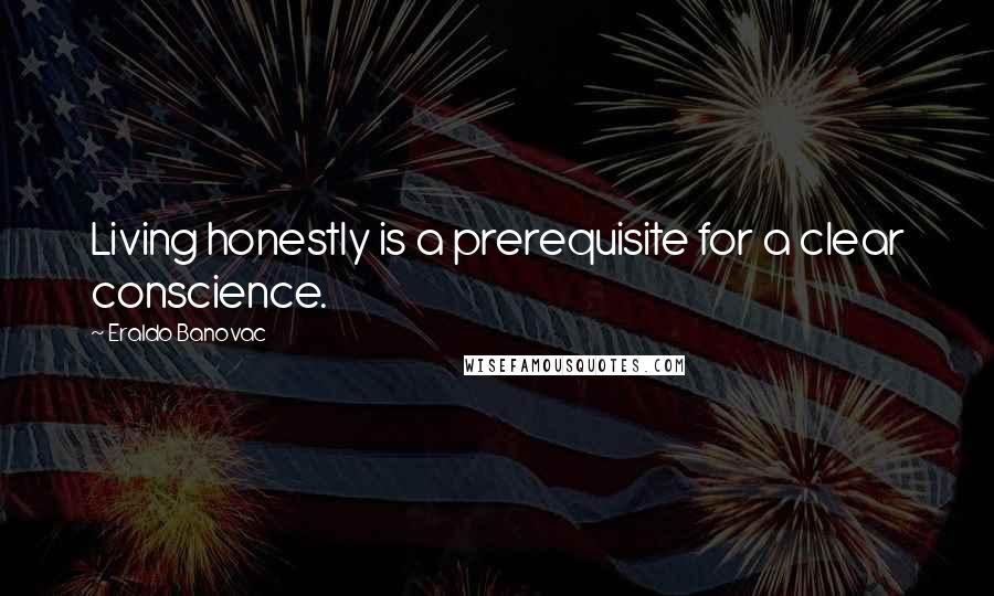 Eraldo Banovac Quotes: Living honestly is a prerequisite for a clear conscience.