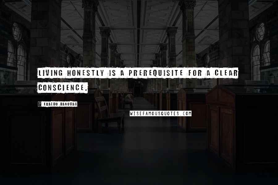 Eraldo Banovac Quotes: Living honestly is a prerequisite for a clear conscience.