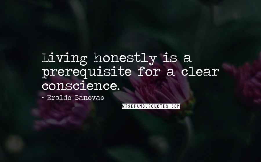 Eraldo Banovac Quotes: Living honestly is a prerequisite for a clear conscience.